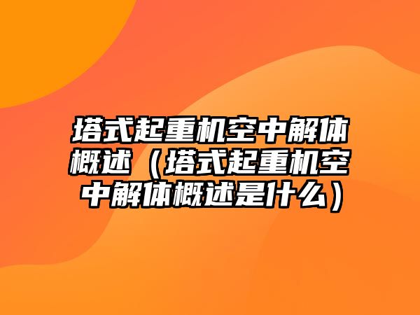 塔式起重機(jī)空中解體概述（塔式起重機(jī)空中解體概述是什么）