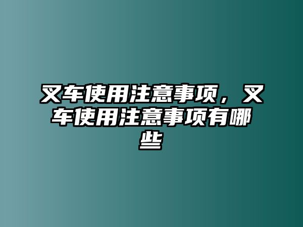 叉車使用注意事項，叉車使用注意事項有哪些