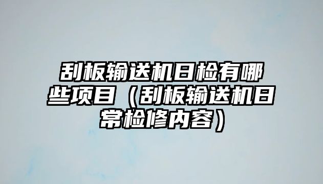 刮板輸送機日檢有哪些項目（刮板輸送機日常檢修內(nèi)容）