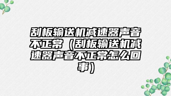 刮板輸送機(jī)減速器聲音不正常（刮板輸送機(jī)減速器聲音不正常怎么回事）