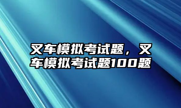 叉車模擬考試題，叉車模擬考試題100題