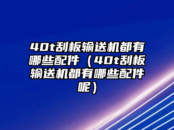 40t刮板輸送機(jī)都有哪些配件（40t刮板輸送機(jī)都有哪些配件呢）