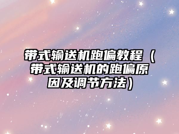 帶式輸送機跑偏教程（帶式輸送機的跑偏原因及調(diào)節(jié)方法）