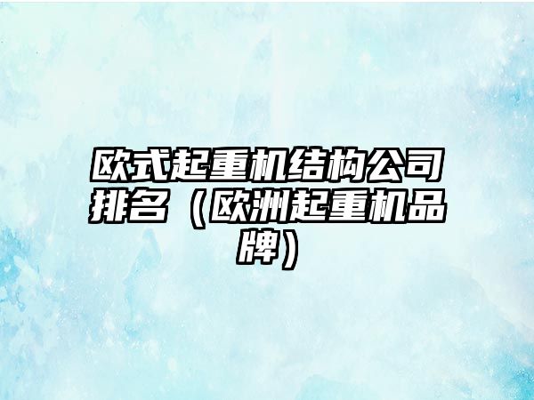 歐式起重機結(jié)構(gòu)公司排名（歐洲起重機品牌）