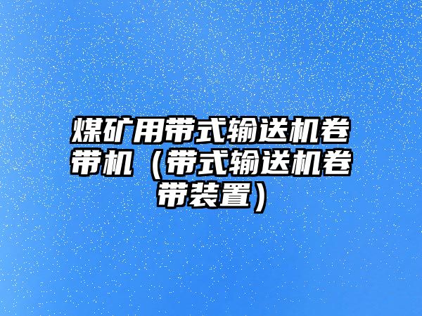 煤礦用帶式輸送機卷帶機（帶式輸送機卷帶裝置）