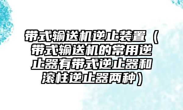 帶式輸送機(jī)逆止裝置（帶式輸送機(jī)的常用逆止器有帶式逆止器和滾柱逆止器兩種）