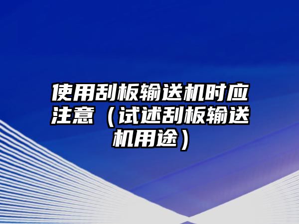 使用刮板輸送機時應注意（試述刮板輸送機用途）