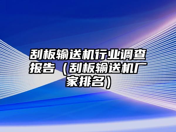 刮板輸送機行業(yè)調查報告（刮板輸送機廠家排名）