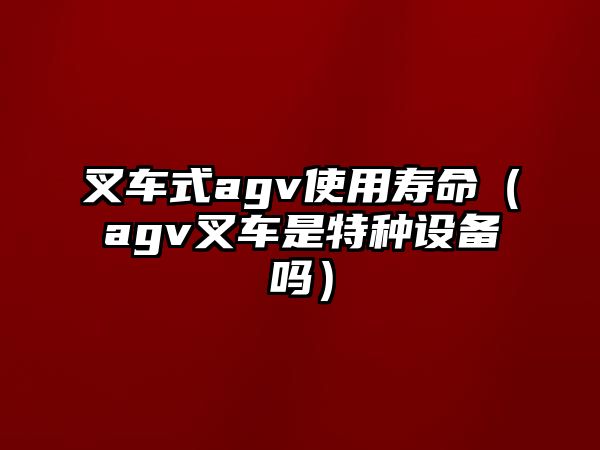 叉車式agv使用壽命（agv叉車是特種設(shè)備嗎）