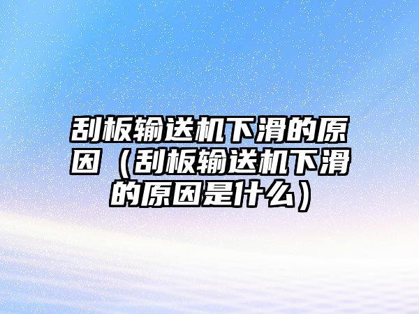 刮板輸送機(jī)下滑的原因（刮板輸送機(jī)下滑的原因是什么）