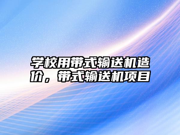 學(xué)校用帶式輸送機造價，帶式輸送機項目