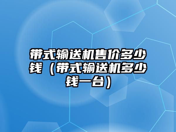 帶式輸送機(jī)售價(jià)多少錢（帶式輸送機(jī)多少錢一臺(tái)）