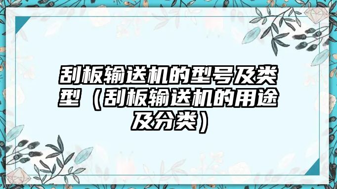 刮板輸送機(jī)的型號及類型（刮板輸送機(jī)的用途及分類）