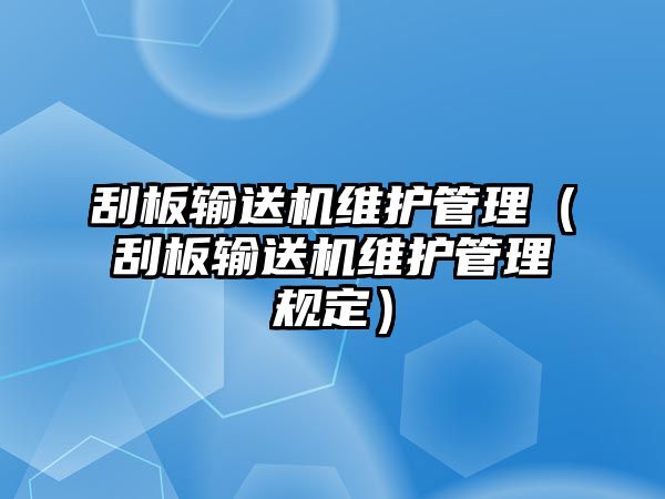 刮板輸送機維護管理（刮板輸送機維護管理規(guī)定）