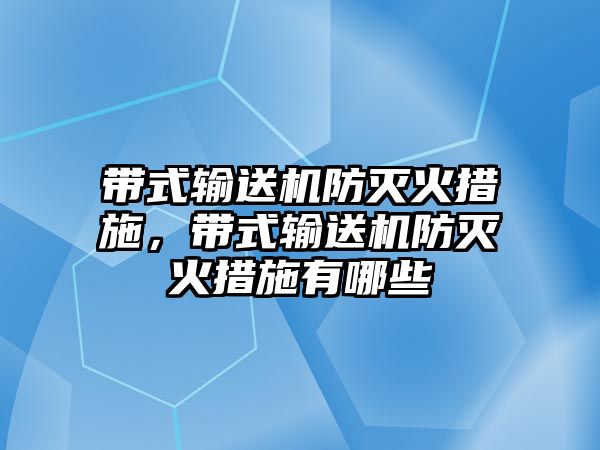 帶式輸送機防滅火措施，帶式輸送機防滅火措施有哪些