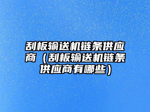 刮板輸送機(jī)鏈條供應(yīng)商（刮板輸送機(jī)鏈條供應(yīng)商有哪些）