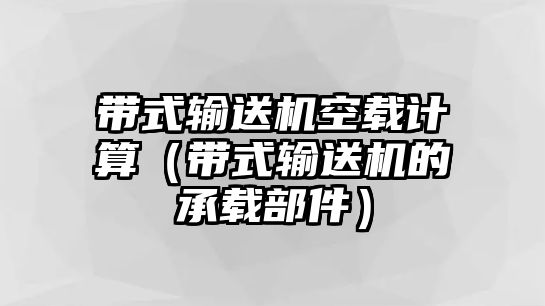 帶式輸送機空載計算（帶式輸送機的承載部件）