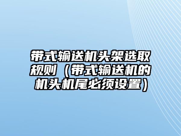 帶式輸送機(jī)頭架選取規(guī)則（帶式輸送機(jī)的機(jī)頭機(jī)尾必須設(shè)置）