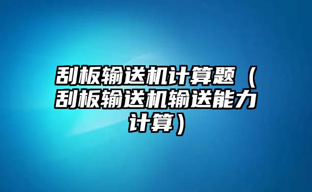 刮板輸送機(jī)計(jì)算題（刮板輸送機(jī)輸送能力計(jì)算）