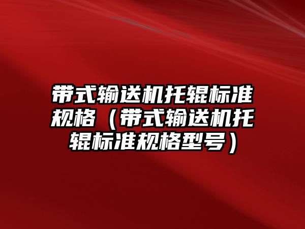 帶式輸送機托輥標準規(guī)格（帶式輸送機托輥標準規(guī)格型號）