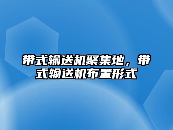 帶式輸送機聚集地，帶式輸送機布置形式