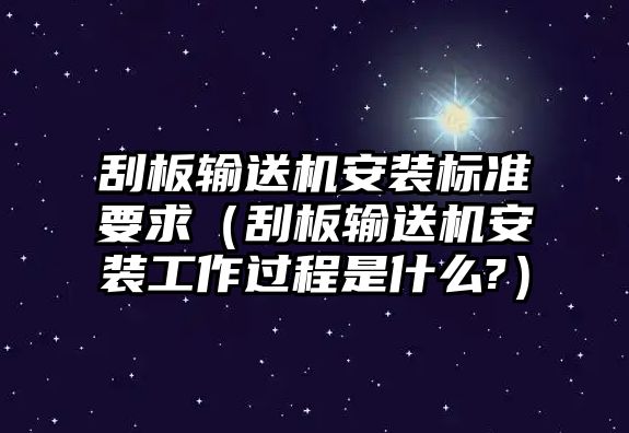 刮板輸送機安裝標準要求（刮板輸送機安裝工作過程是什么?）