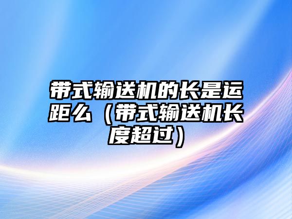 帶式輸送機的長是運距么（帶式輸送機長度超過）