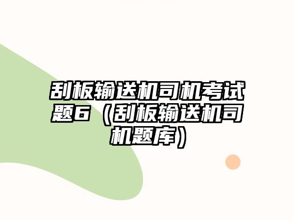 刮板輸送機(jī)司機(jī)考試題6（刮板輸送機(jī)司機(jī)題庫(kù)）