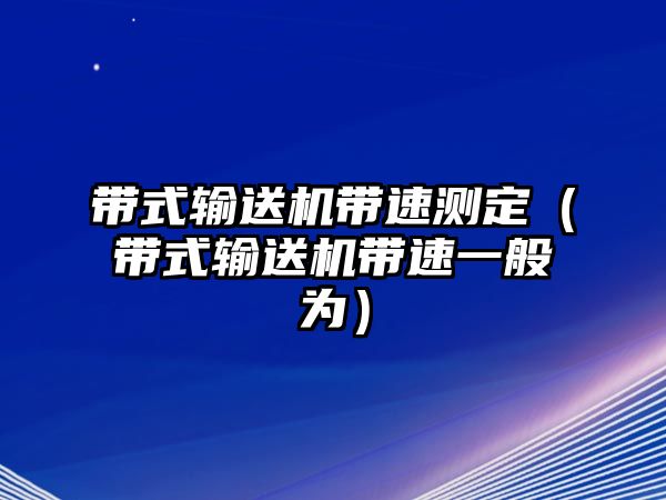 帶式輸送機(jī)帶速測定（帶式輸送機(jī)帶速一般為）