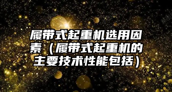 履帶式起重機(jī)選用因素（履帶式起重機(jī)的主要技術(shù)性能包括）