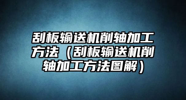 刮板輸送機(jī)削軸加工方法（刮板輸送機(jī)削軸加工方法圖解）