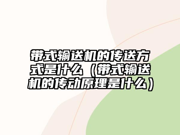 帶式輸送機的傳送方式是什么（帶式輸送機的傳動原理是什么）