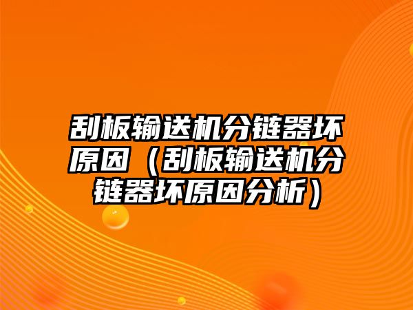 刮板輸送機分鏈器壞原因（刮板輸送機分鏈器壞原因分析）