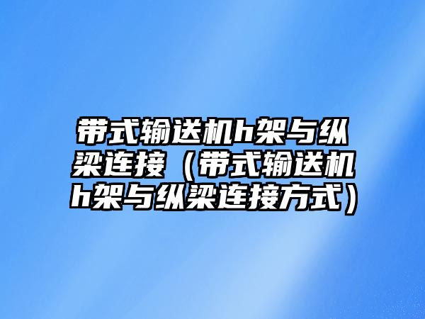 帶式輸送機(jī)h架與縱梁連接（帶式輸送機(jī)h架與縱梁連接方式）