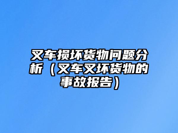 叉車損壞貨物問題分析（叉車叉壞貨物的事故報(bào)告）