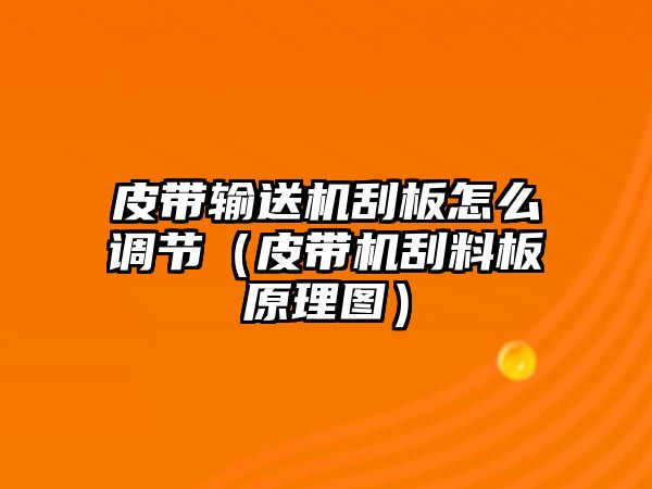 皮帶輸送機(jī)刮板怎么調(diào)節(jié)（皮帶機(jī)刮料板原理圖）