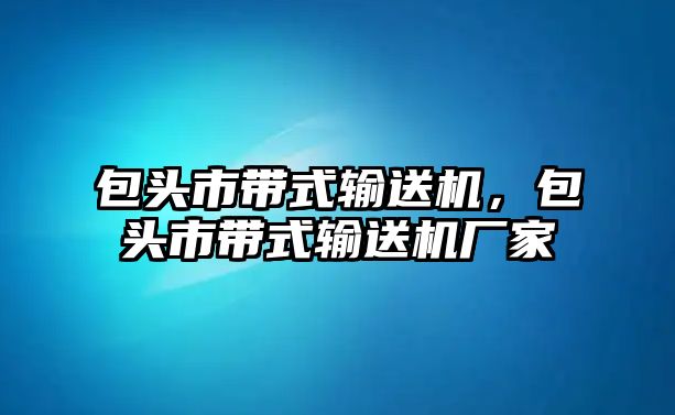 包頭市帶式輸送機，包頭市帶式輸送機廠家