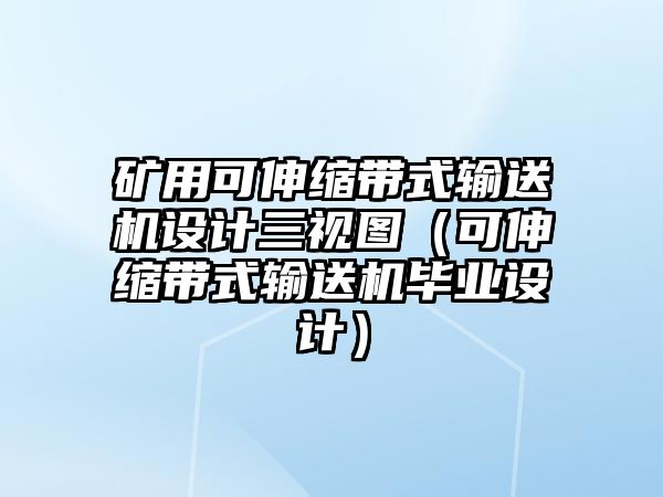 礦用可伸縮帶式輸送機(jī)設(shè)計(jì)三視圖（可伸縮帶式輸送機(jī)畢業(yè)設(shè)計(jì)）