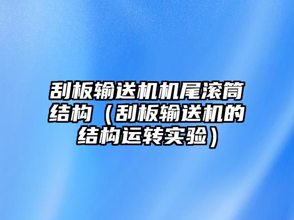 刮板輸送機(jī)機(jī)尾滾筒結(jié)構(gòu)（刮板輸送機(jī)的結(jié)構(gòu)運(yùn)轉(zhuǎn)實(shí)驗(yàn)）