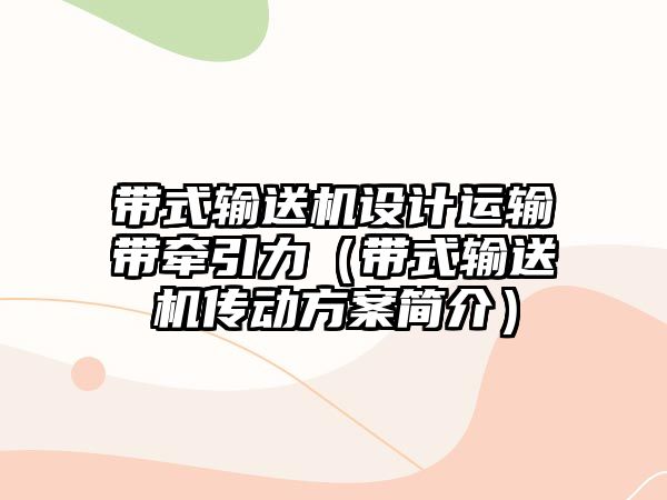 帶式輸送機設(shè)計運輸帶牽引力（帶式輸送機傳動方案簡介）