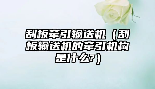 刮板牽引輸送機(jī)（刮板輸送機(jī)的牽引機(jī)構(gòu)是什么?）