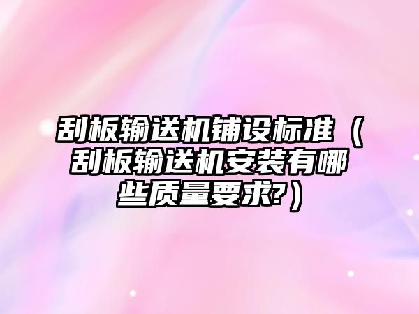 刮板輸送機(jī)鋪設(shè)標(biāo)準(zhǔn)（刮板輸送機(jī)安裝有哪些質(zhì)量要求?）