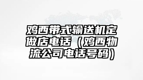 雞西帶式輸送機(jī)定做店電話（雞西物流公司電話號碼）