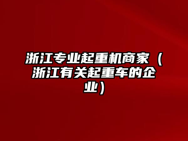 浙江專業(yè)起重機(jī)商家（浙江有關(guān)起重車的企業(yè)）