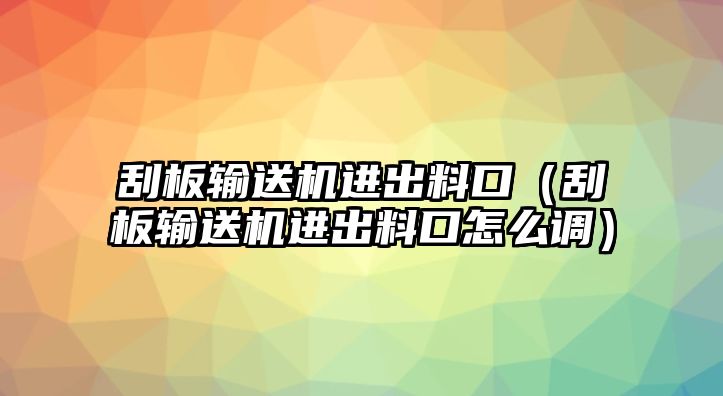 刮板輸送機(jī)進(jìn)出料口（刮板輸送機(jī)進(jìn)出料口怎么調(diào)）