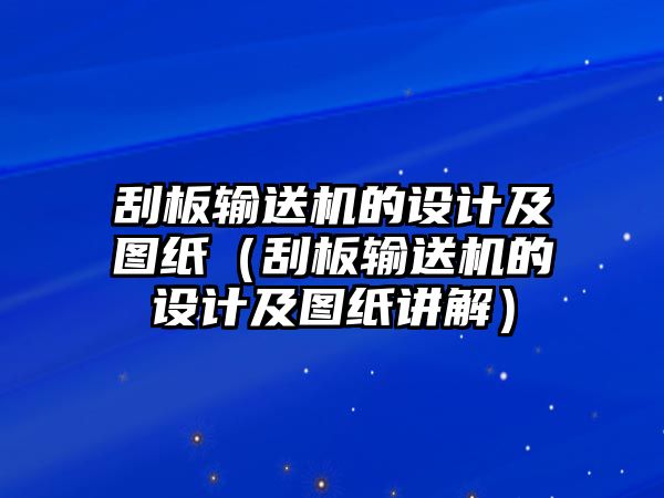 刮板輸送機的設計及圖紙（刮板輸送機的設計及圖紙講解）