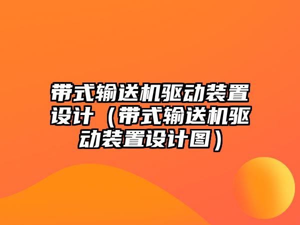 帶式輸送機(jī)驅(qū)動(dòng)裝置設(shè)計(jì)（帶式輸送機(jī)驅(qū)動(dòng)裝置設(shè)計(jì)圖）