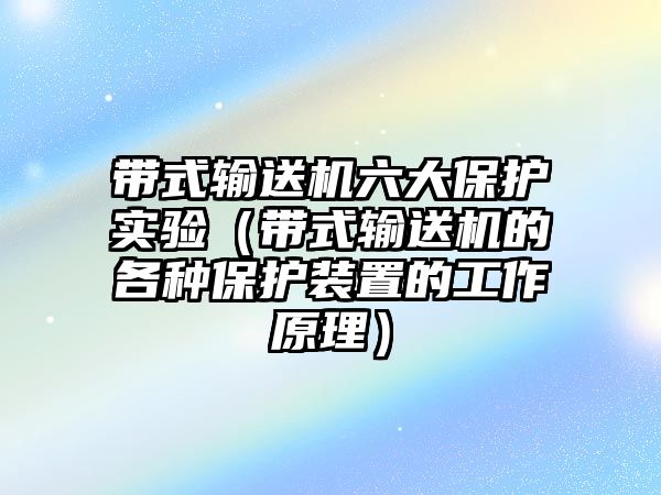 帶式輸送機(jī)六大保護(hù)實驗（帶式輸送機(jī)的各種保護(hù)裝置的工作原理）