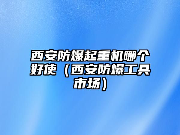 西安防爆起重機(jī)哪個好使（西安防爆工具市場）