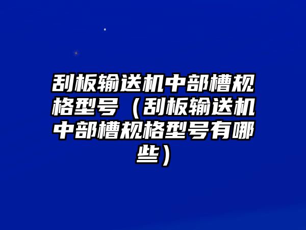 刮板輸送機中部槽規(guī)格型號（刮板輸送機中部槽規(guī)格型號有哪些）